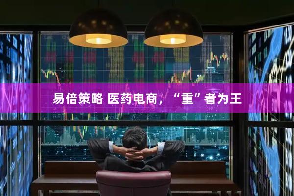 易倍策略 医药电商，“重”者为王